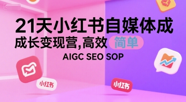 21天小红书自媒体成长变现营，高效 简单 AIGC SEO SOP-月亮湾网创资源站