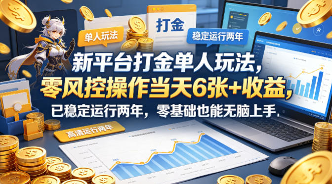 新平台打金单人玩法，零风控操作当天6张+收益，已稳定运行两年，零基础也能无脑上手【揭秘】-月亮湾网创资源站