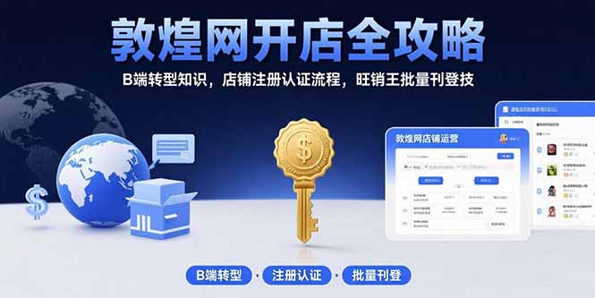 敦煌网开店全攻略：B端转型知识，店铺注册认证流程，旺销王批量刊登技-月亮湾网创资源站