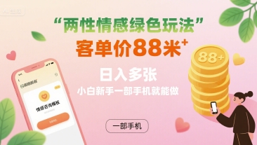 两性情感绿色玩法，客单价88米 日入多张，小白新手一部手机就能做-月亮湾网创资源站