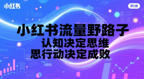 小红书流量野路子，认知决定思维，思维决定行动，行动决定成败-月亮湾网创资源站