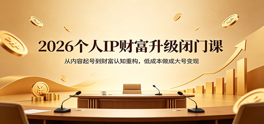 2026个人IP财富升级闭门课：从内容起号到财富认知重构，低成本做成大号变现-月亮湾网创资源站