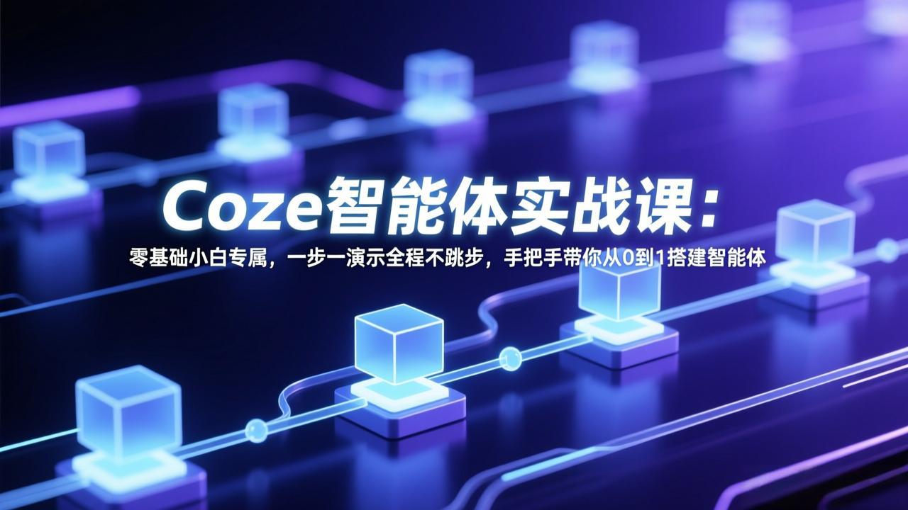 Coze智能体实战课：零基础小白专属，一步一演示全程不跳步，手把手带你从0到1搭建智能体-月亮湾网创资源站
