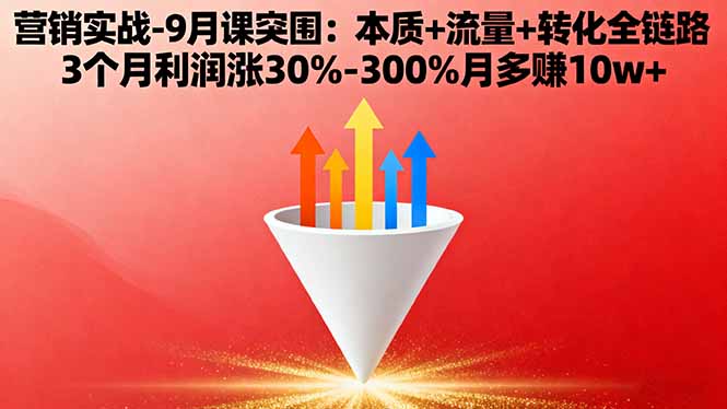 营销实战-9月突围课:本质+流量+转化全链路 3个月利润涨30%-300%月多赚10w+-月亮湾网创资源站