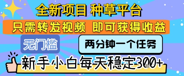全新项目 种草平台 只需要转发任务视频 即可获得收益 新手小白每天稳定3张+【揭秘】-月亮湾网创资源站