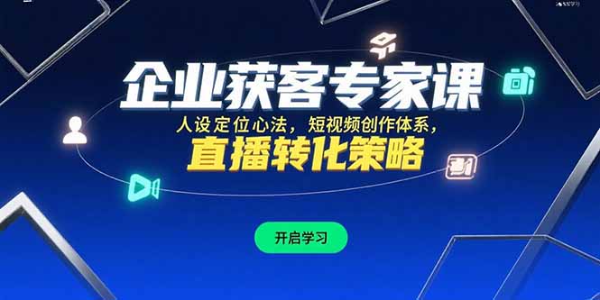 企业获客专家课，人设定位心法，短视频创作体系，直播转化策略-月亮湾网创资源站
