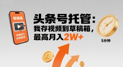 【头条号托管 】我存视频到草稿箱，你每天5分钟发布，最高月入2W+【揭秘】-月亮湾网创资源站