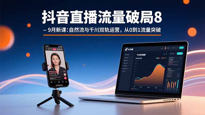 抖音直播流量破局8-9月新课：自然流与千川双轨运营，从0到1流量突破-月亮湾网创资源站