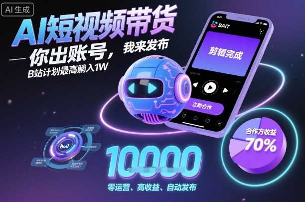 AI短视频带货，你出账号，我来发布，B站计划最高躺入1W【揭秘】-月亮湾网创资源站