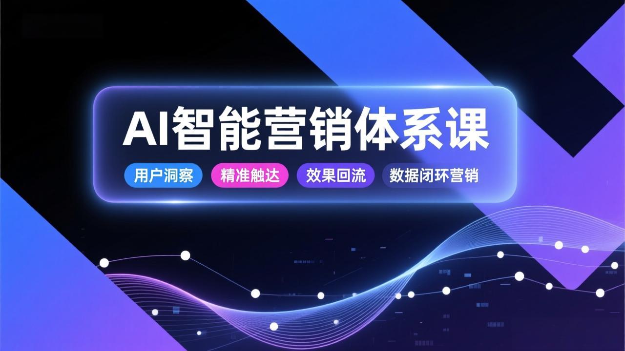 AI智能营销体系课，从用户洞察、精准触达到效果回流的数据闭环营销，提升整体营销效率与转化率-月亮湾网创资源站
