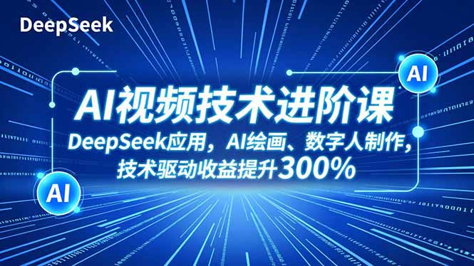 AI视频技术进阶课，DeepSeek应用、AI绘画、数字人制作，技术驱动收益提升300%-月亮湾网创资源站