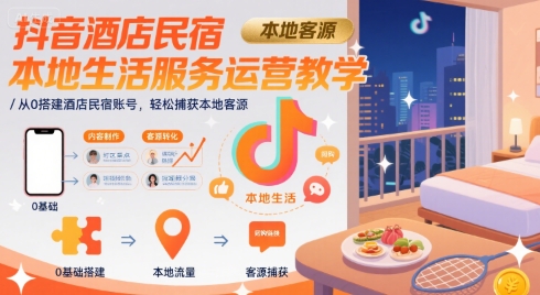 抖音酒店民宿本地生活服务运营教学，从0搭建酒店民宿账号，轻松捕获本地客源-月亮湾网创资源站