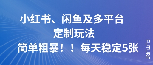 小红书、闲鱼及多平台定制玩法简单粗暴！每天稳定5张-月亮湾网创资源站