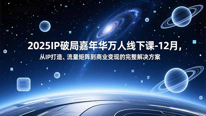 2025IP破局嘉年华万人线下课-12月，从IP打造、流量矩阵到商业变现的完整解决方案-月亮湾网创资源站