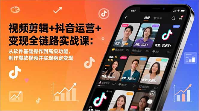 视频剪辑+抖音运营+变现全链路实战课：从软件基础操作到高级功能，制作爆款视频并实现稳定变现-月亮湾网创资源站