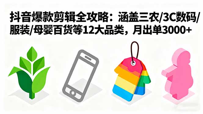 爆款剪辑全攻略：涵盖三农/3C数码/服装/母婴百货等12大品类，月出单3000+-月亮湾网创资源站