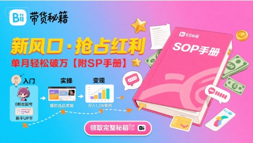 B站哔哩哔哩带货秘籍，新风口，抢占红利，单月轻松破万【附SOP手册】-月亮湾网创资源站