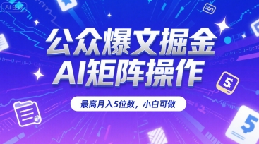 公众爆文掘金，AI矩阵操作，最高月入5位数，小白可做-月亮湾网创资源站