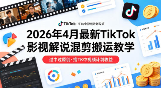 26年4月最新TikTok影视解说混剪搬运教学，过中过原创，撸TK中视频计划收益-月亮湾网创资源站