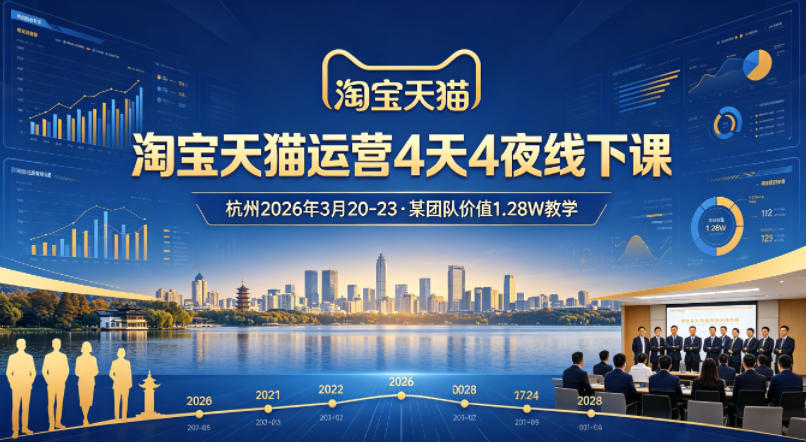 淘宝天猫运营4天4夜杭州2026年3月20-23线下课，某团队价值1.28W的教学-月亮湾网创资源站