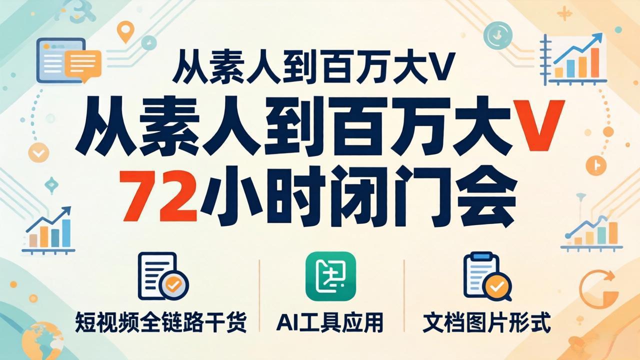 从素人到百万大V 72小时闭门会：短视频全链路干货+AI工具应用，文档图片形式轻松学变现-月亮湾网创资源站