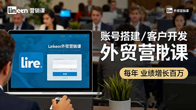LinkedIn外贸营销课：账号搭建/客户开发/成交转化，年业绩增长百万+-月亮湾网创资源站