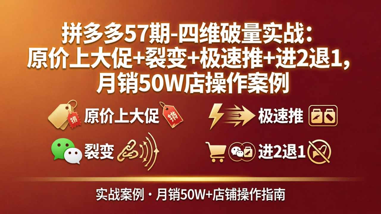拼多多57期-四维破量实战：原价上大促+裂变+极速推+进2退1，月销50W店操作案例-月亮湾网创资源站