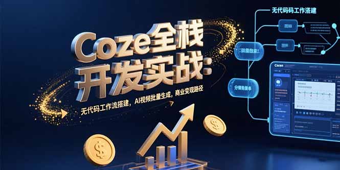Coze全栈开发实战：无代码工作流搭建，AI视频批量生成，商业变现路径-月亮湾网创资源站