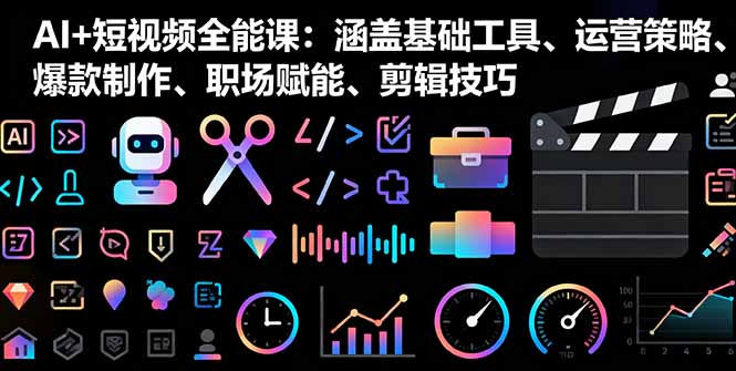 AI+短视频全能课：涵盖基础工具、运营策略、爆款制作、职场赋能、剪辑技巧-月亮湾网创资源站