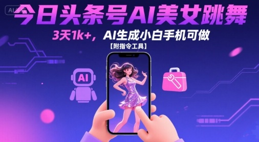 今日头条号AI美女跳舞，3天1k+，AI生成小白手机可做【附指令工具】-月亮湾网创资源站