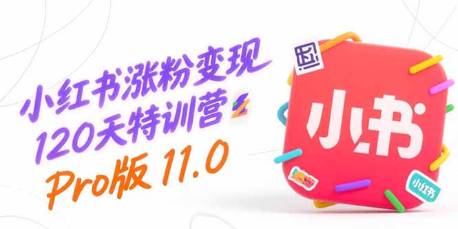 小红书涨粉变现120天特训营Pro版11.0：从0到1掌握平台运营,内容制作和变现-月亮湾网创资源站