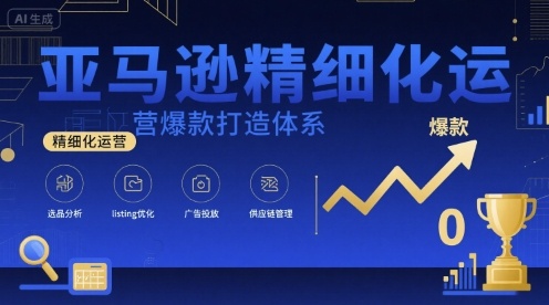 亚马逊精细化运营爆款打造体系，视频课+全套资料文档-月亮湾网创资源站