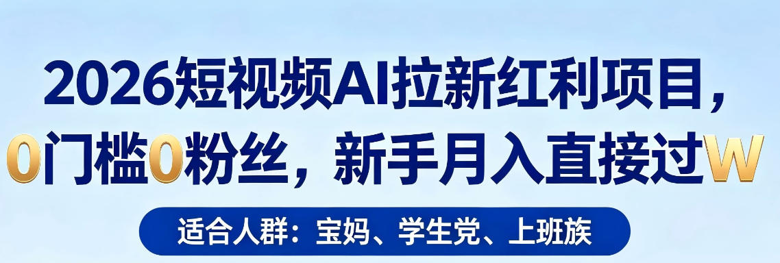 2026短视频AI拉新红利项目，0门槛0粉丝，新手月入直接过1W-月亮湾网创资源站