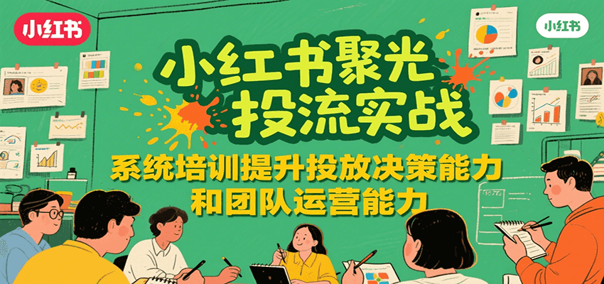 小红书聚光投流实战，系统学习提升投放决策能力和团队运营能力-月亮湾网创资源站
