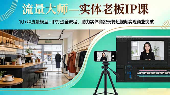流量大师—实体老板IP课：10+种流量模型+IP打造全流程，助力实体商家玩转短视频实现商业突破-月亮湾网创资源站