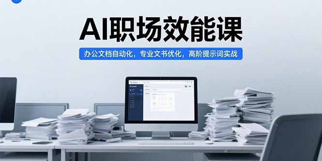 AI职场效能课，办公文档自动化，专业文书优化，高阶提示词实战-月亮湾网创资源站