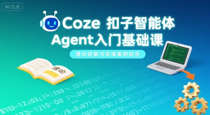Coze扣子智能体Agent入门基础课，理论讲解与实操案例结合-月亮湾网创资源站