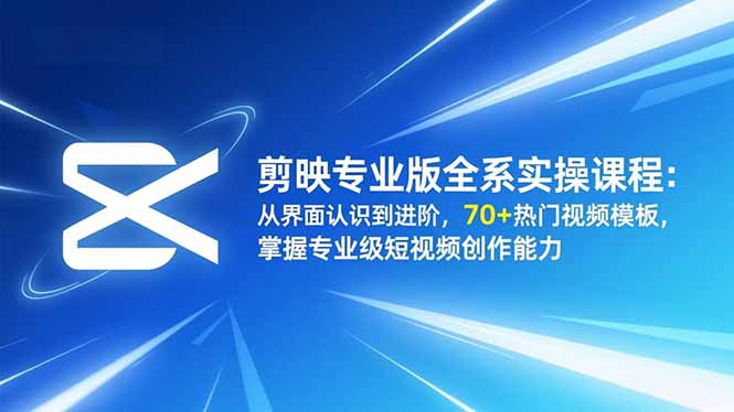 剪映专业版全系实操课程：从界面认识到进阶，70+热门视频模板，掌握专业级短视频创作能力-月亮湾网创资源站
