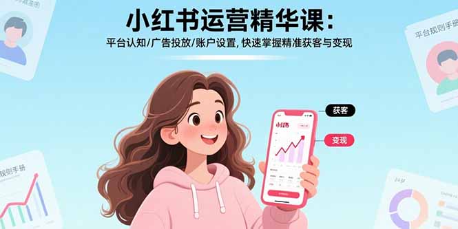 小红书运营精华课：平台认知/广告投放/账户设置,快速掌握精准获客与变现-月亮湾网创资源站