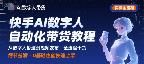 快手AI数字人自动化视频带货实操全流程，干货满满，细节拉满-月亮湾网创资源站