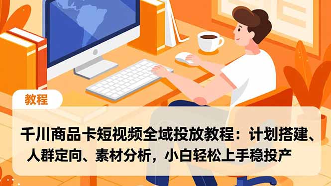千川商品卡短视频全域投放教程：计划搭建、人群定向、素材分析，小白轻松上手稳投产-月亮湾网创资源站