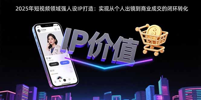 2025年短视频领域人设IP打造：实现从个人出镜到商业成交的闭环转化-月亮湾网创资源站