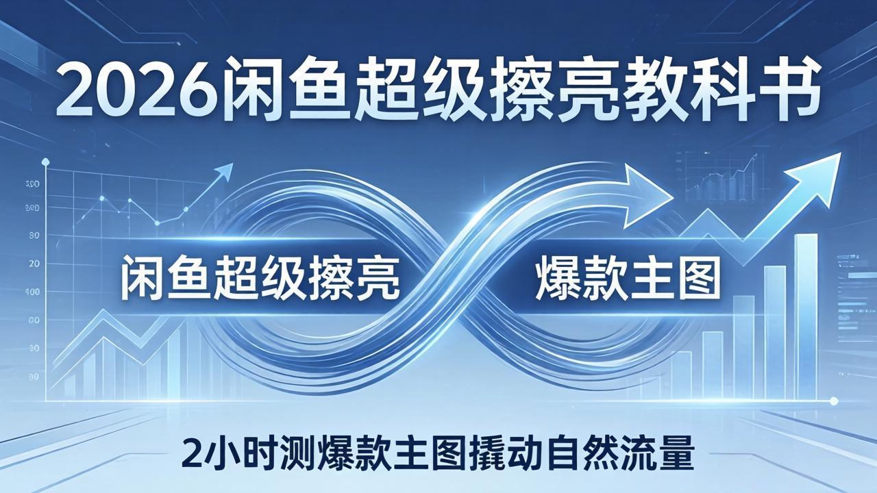 2026闲鱼超级擦亮教科书：底层逻辑出价×转化率，2小时测爆款主图撬动自然流量-月亮湾网创资源站