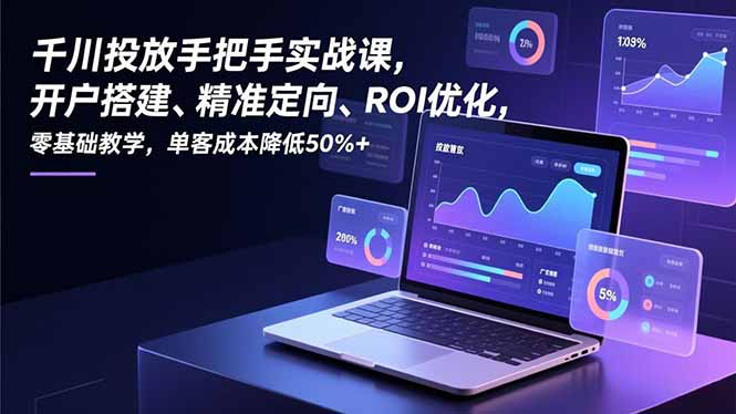 千川投放手把手实战课，开户搭建、精准定向、ROI优化，零基础教学，单客成本降低50%+-月亮湾网创资源站