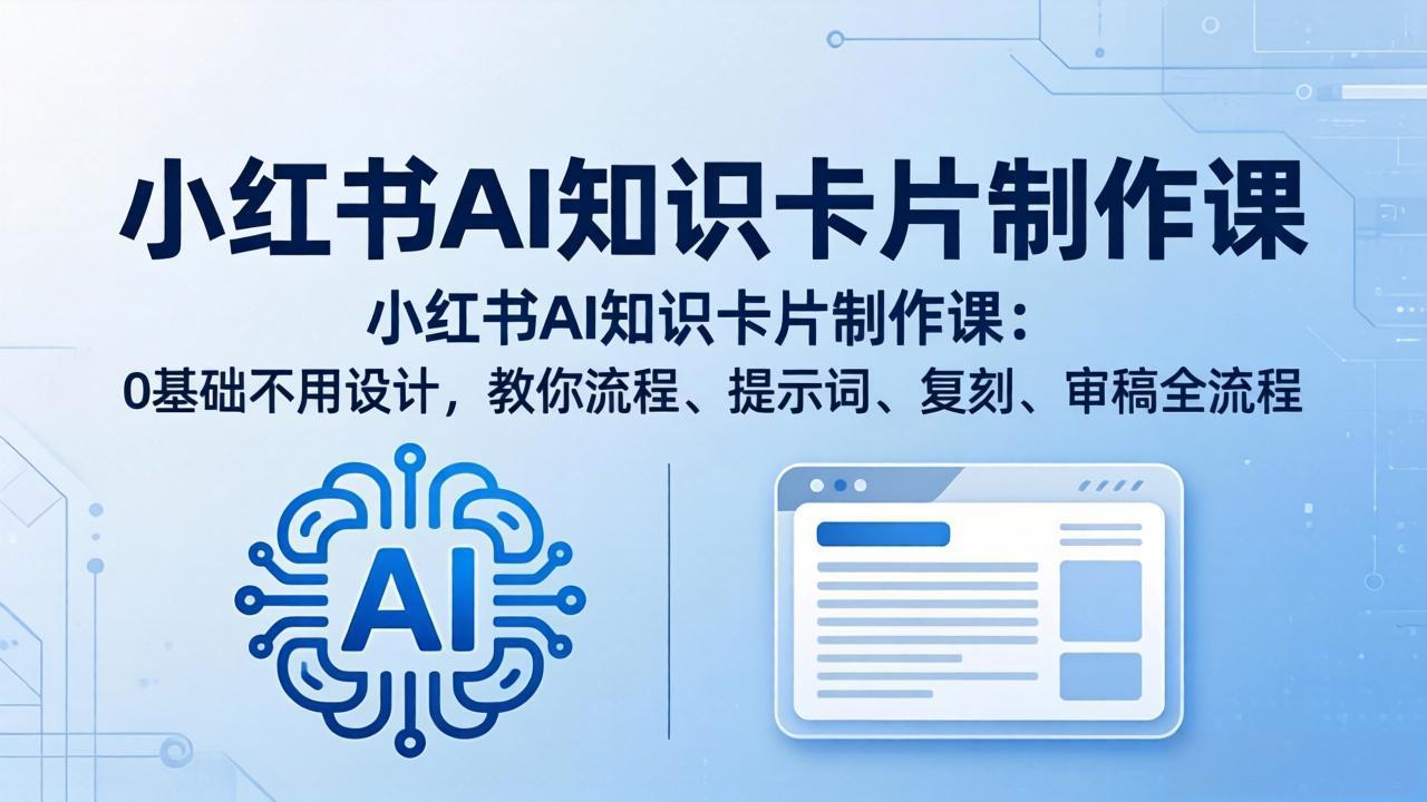 小红书AI知识卡片制作课：0基础不用设计，教你流程、提示词、复刻、审稿全流程-月亮湾网创资源站
