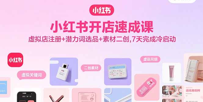 小红书开店速成课，虚拟店注册+潜力词选品+素材二创，7天完成冷启动-月亮湾网创资源站