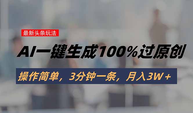 头条最新玩法，AI一键生成100%过原创，操作简单，3分钟一条，月入3W＋-月亮湾网创资源站