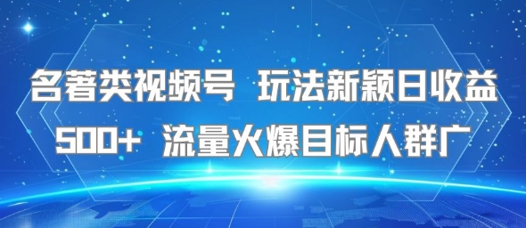 名著类视频号 玩法新颖日收益500+ 流量火爆目标人群广-月亮湾网创资源站