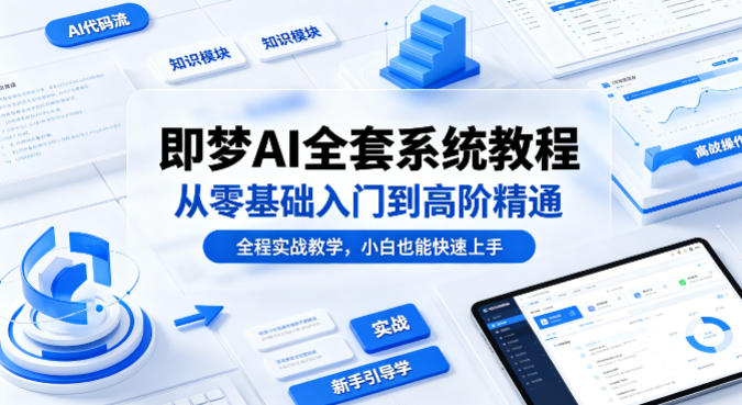 即梦AI全套系统教程，从零基础入门到高阶精通，全程实战教学，小白也能快速上手-月亮湾网创资源站