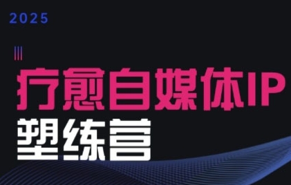 2025治愈自媒体IP训练营，专为疗愈领域从业者打造-月亮湾网创资源站